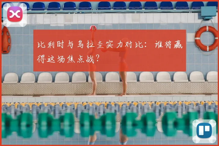 比利时与乌拉圭实力对比：谁将赢得这场焦点战？