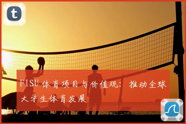 FISU 体育项目与价值观：推动全球大学生体育发展