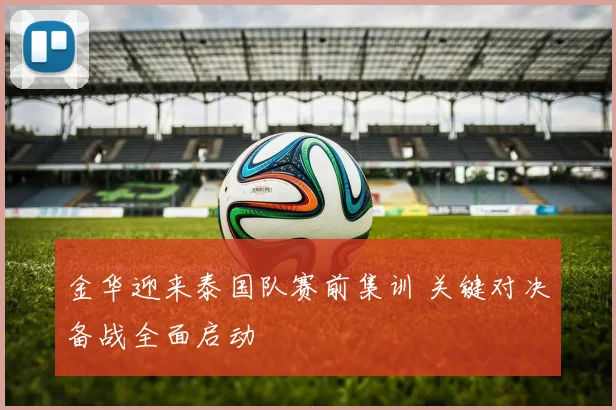 金华迎来泰国队赛前集训 关键对决备战全面启动