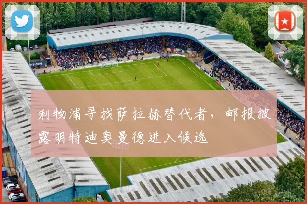 利物浦寻找萨拉赫替代者，邮报披露明特迪奥曼德进入候选