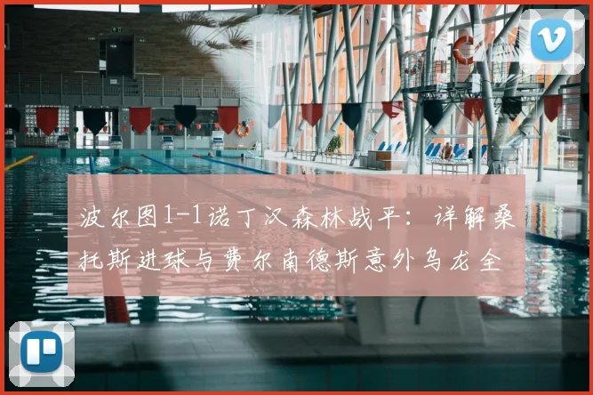 波尔图1-1诺丁汉森林战平：详解桑托斯进球与费尔南德斯意外乌龙全过程