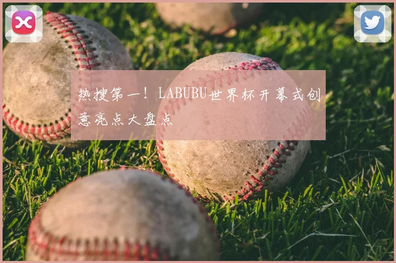 热搜第一！LABUBU世界杯开幕式创意亮点大盘点