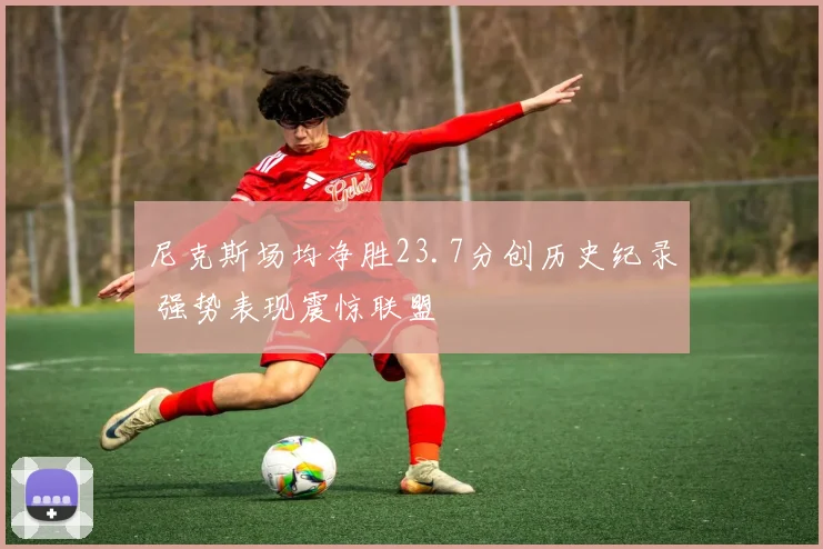 尼克斯场均净胜23.7分创历史纪录 强势表现震惊联盟