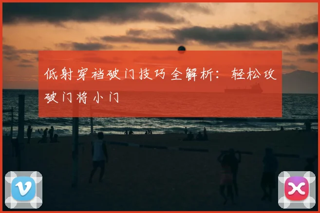 低射穿裆破门技巧全解析:轻松攻破门将小门