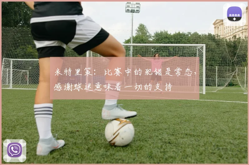 米特里策：比赛中的犯错是常态，感谢球迷意味着一切的支持